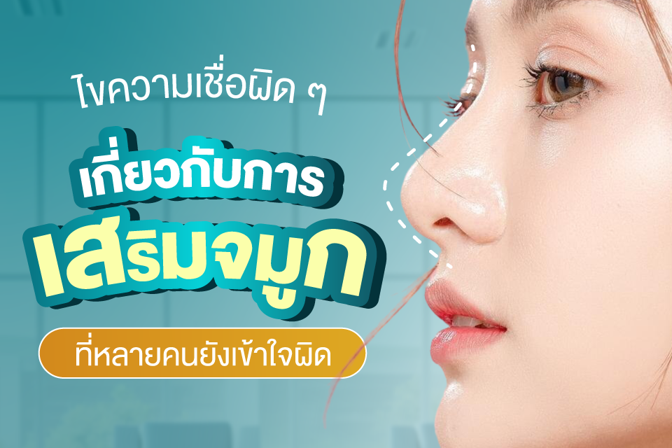 ไขความเชื่อผิด ๆ เกี่ยวกับการเสริมจมูก ที่หลายคนยังเข้าใจผิด