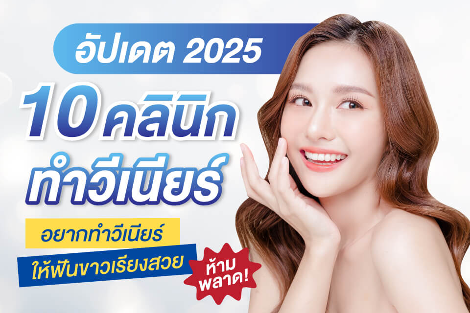 อยากทำวีเนียร์ให้ฟันขาวเรียงสวยห้ามพลาด! อัปเดต 10 คลินิกทำวีเนียร์ ปี 2025