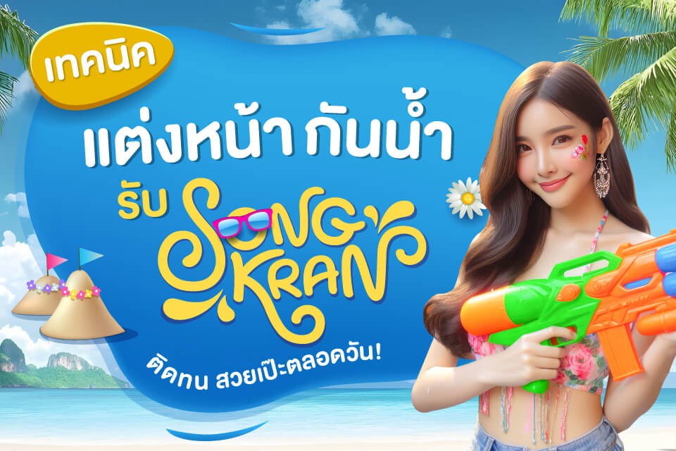เทคนิคแต่งหน้ากันน้ำรับสงกรานต์ ติดทน สวยเป๊ะตลอดวัน!