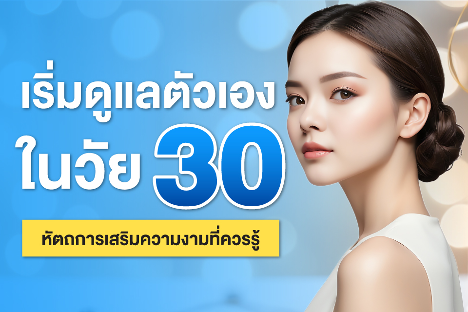 เริ่มดูแลตัวเองในวัย 30 หัตถการเสริมความงามที่ควรรู้