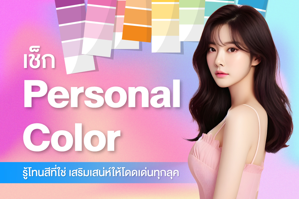 เช็ก Personal Color รู้โทนสีที่ใช่ เสริมเสน่ห์ให้โดดเด่นทุกลุค
