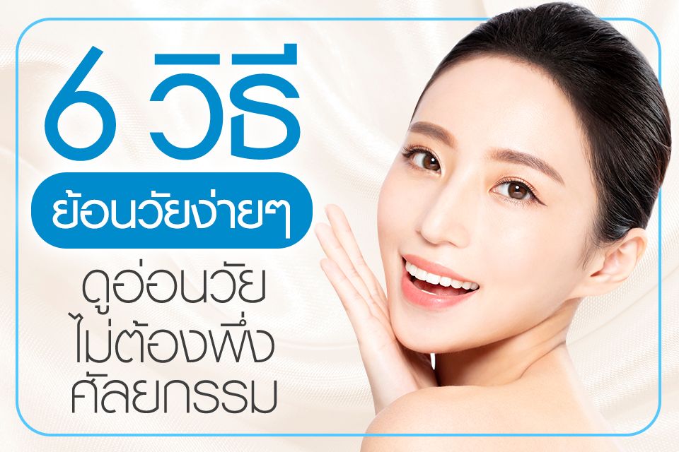 6 วิธี ย้อนวัยง่ายๆ ดูอ่อนวัย ไม่ต้องพึ่งศัลยกรรม