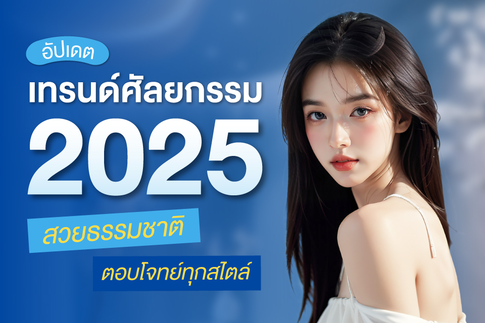 อัปเดตเทรนด์ศัลยกรรม 2025 สวยธรรมชาติ ตอบโจทย์ทุกสไตล์