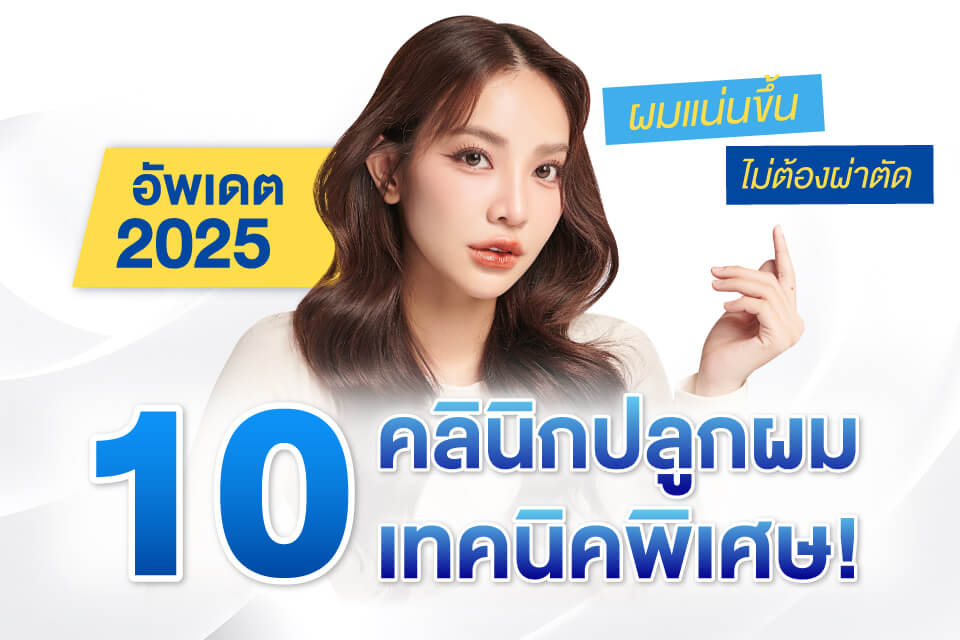 อัพเดต 10 คลินิกปลูกผม เทคนิคพิเศษ! ผมแน่นขึ้น ไม่ต้องผ่าตัด ในปี 2025